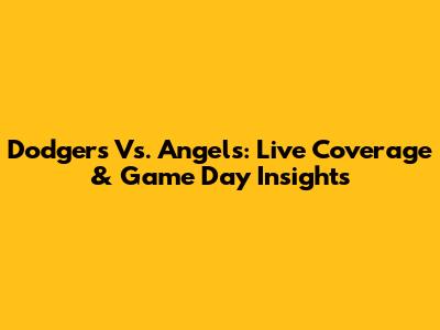 Dodgers Vs. Angels: Live Coverage & Game Day Insights