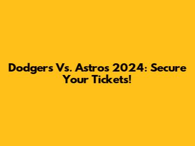 Dodgers Vs. Astros 2024: Secure Your Tickets!