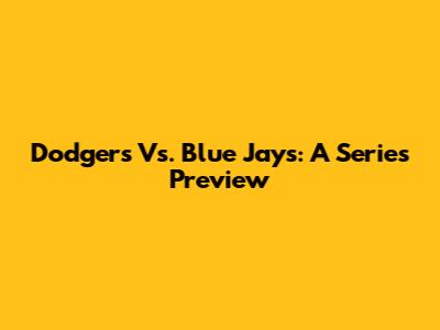 Dodgers Vs. Blue Jays: A Series Preview