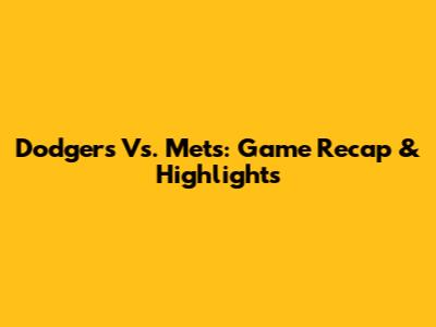 Dodgers Vs. Mets: Game Recap & Highlights