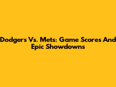 Dodgers Vs. Mets: Game Scores And Epic Showdowns
