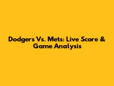 Dodgers Vs. Mets: Live Score & Game Analysis