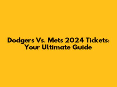 Dodgers Vs. Mets 2024 Tickets: Your Ultimate Guide
