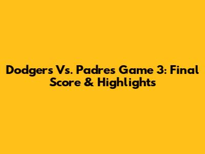 Dodgers Vs. Padres Game 3: Final Score & Highlights