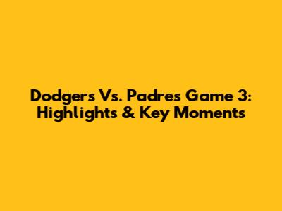 Dodgers Vs. Padres Game 3: Highlights & Key Moments