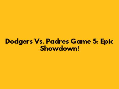 Dodgers Vs. Padres Game 5: Epic Showdown!