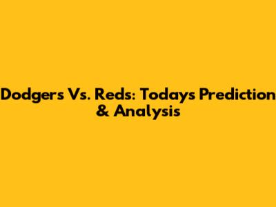 Dodgers Vs. Reds: Today's Prediction & Analysis