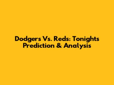 Dodgers Vs. Reds: Tonight's Prediction & Analysis