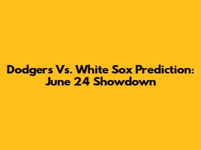 Dodgers Vs. White Sox Prediction: June 24 Showdown