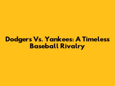 Dodgers Vs. Yankees: A Timeless Baseball Rivalry
