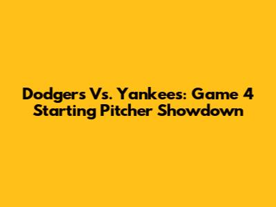 Dodgers Vs. Yankees: Game 4 Starting Pitcher Showdown