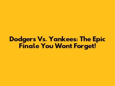 Dodgers Vs. Yankees: The Epic Finale You Won't Forget!