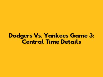 Dodgers Vs. Yankees Game 3: Central Time Details