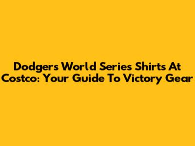 Dodgers World Series Shirts At Costco: Your Guide To Victory Gear