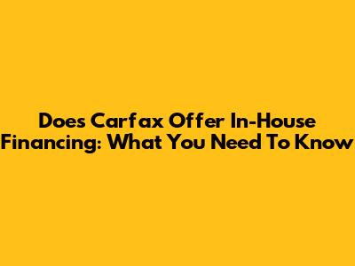 Does Carfax Offer In-House Financing: What You Need To Know