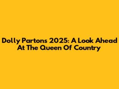 Dolly Parton's 2025: A Look Ahead At The Queen Of Country