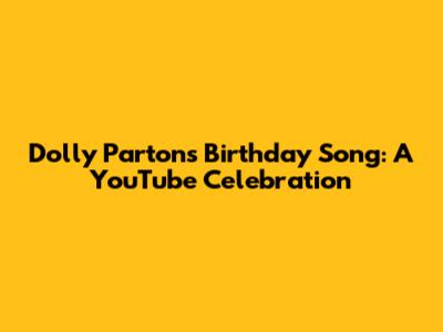 Dolly Parton's Birthday Song: A YouTube Celebration