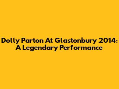 Dolly Parton At Glastonbury 2014: A Legendary Performance