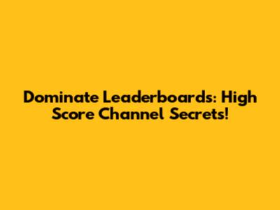 Dominate Leaderboards: High Score Channel Secrets!