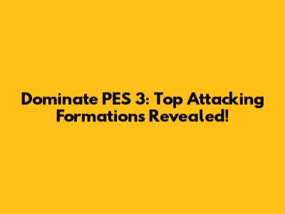 Dominate PES 3: Top Attacking Formations Revealed!