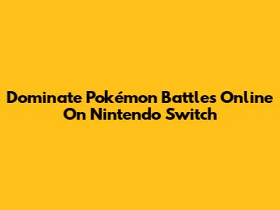 Dominate Pokémon Battles Online On Nintendo Switch