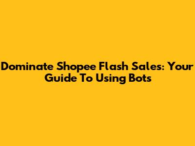 Dominate Shopee Flash Sales: Your Guide To Using Bots