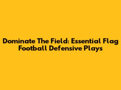 Dominate The Field: Essential Flag Football Defensive Plays