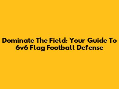 Dominate The Field: Your Guide To 6v6 Flag Football Defense