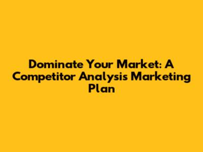 Dominate Your Market: A Competitor Analysis Marketing Plan