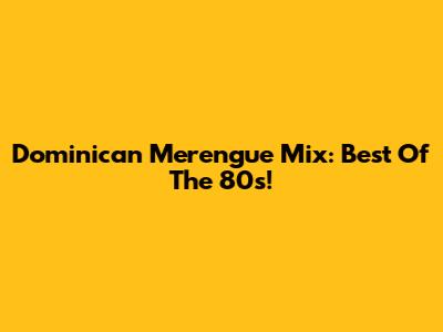 Dominican Merengue Mix: Best Of The 80s!