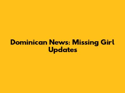 Dominican News: Missing Girl Updates
