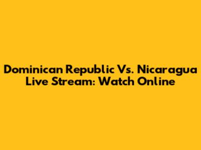 Dominican Republic Vs. Nicaragua Live Stream: Watch Online
