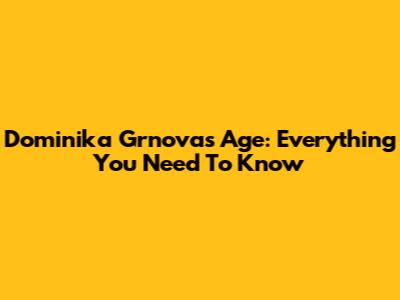 Dominika Grnova's Age: Everything You Need To Know