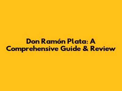 Don Ramón Plata: A Comprehensive Guide & Review
