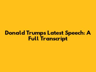Donald Trump's Latest Speech: A Full Transcript