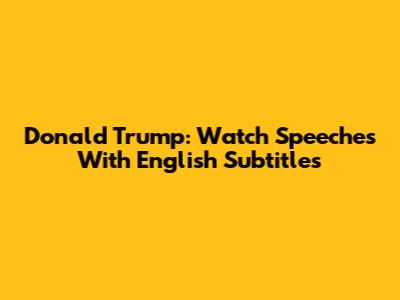 Donald Trump: Watch Speeches With English Subtitles