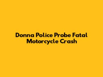 Donna Police Probe Fatal Motorcycle Crash