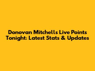 Donovan Mitchell's Live Points Tonight: Latest Stats & Updates