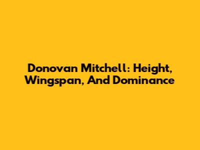 Donovan Mitchell: Height, Wingspan, And Dominance