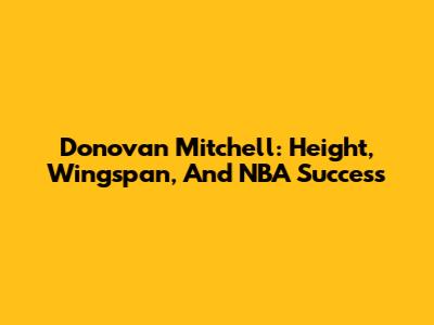 Donovan Mitchell: Height, Wingspan, And NBA Success