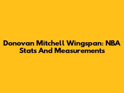 Donovan Mitchell Wingspan: NBA Stats And Measurements