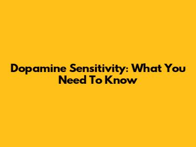 Dopamine Sensitivity: What You Need To Know