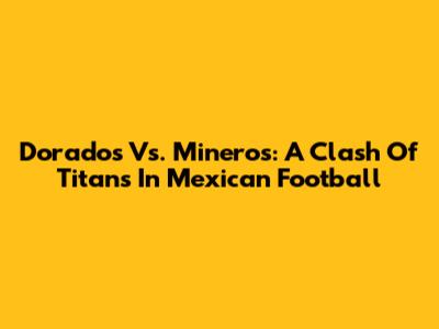 Dorados Vs. Mineros: A Clash Of Titans In Mexican Football