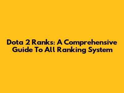 Dota 2 Ranks: A Comprehensive Guide To All Ranking System