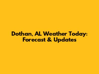 Dothan, AL Weather Today: Forecast & Updates