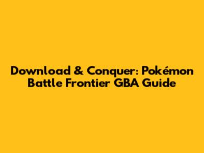 Download & Conquer: Pokémon Battle Frontier GBA Guide