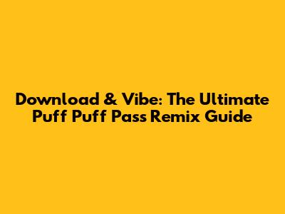 Download & Vibe: The Ultimate Puff Puff Pass Remix Guide