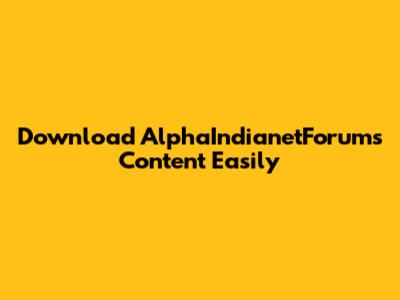 Download AlphaIndianetForums Content Easily