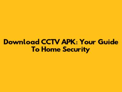 Download CCTV APK: Your Guide To Home Security