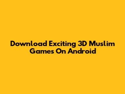 Download Exciting 3D Muslim Games On Android
